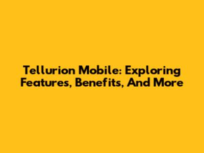 Tellurion Mobile: Exploring Features, Benefits, And More