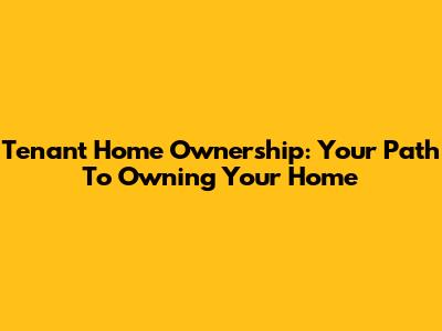 Tenant Home Ownership: Your Path To Owning Your Home