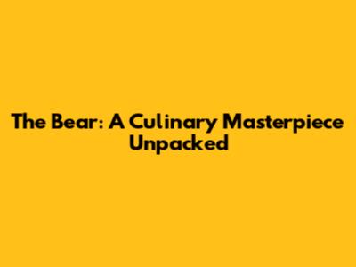 The Bear: A Culinary Masterpiece Unpacked