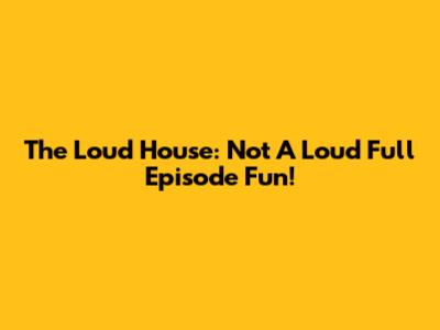 The Loud House: Not A Loud Full Episode Fun!