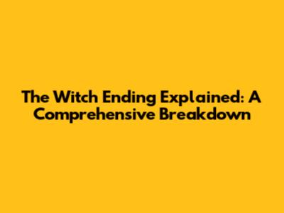 The Witch Ending Explained: A Comprehensive Breakdown