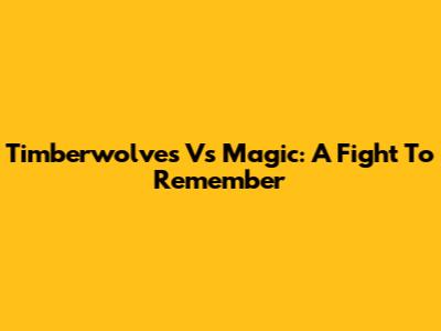 Timberwolves Vs Magic: A Fight To Remember