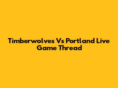 Timberwolves Vs Portland Live Game Thread