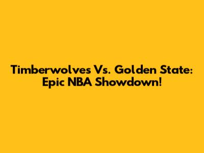 Timberwolves Vs. Golden State: Epic NBA Showdown!