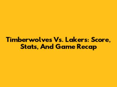 Timberwolves Vs. Lakers: Score, Stats, And Game Recap
