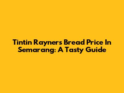 Tintin Rayner's Bread Price In Semarang: A Tasty Guide