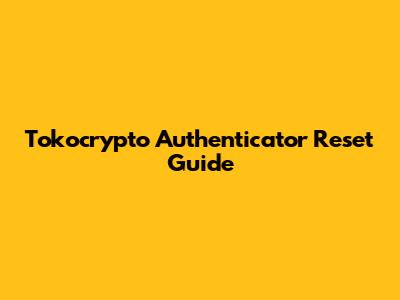 Tokocrypto Authenticator Reset Guide