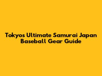Tokyo's Ultimate Samurai Japan Baseball Gear Guide