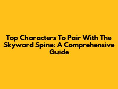 Top Characters To Pair With The Skyward Spine: A Comprehensive Guide