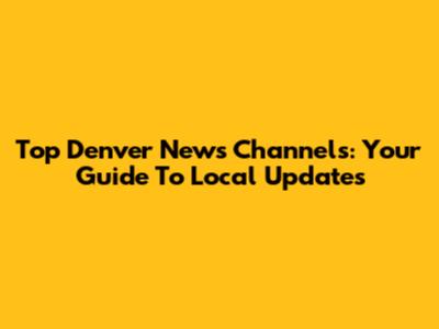 Top Denver News Channels: Your Guide To Local Updates