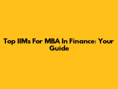 Top IIMs For MBA In Finance: Your Guide