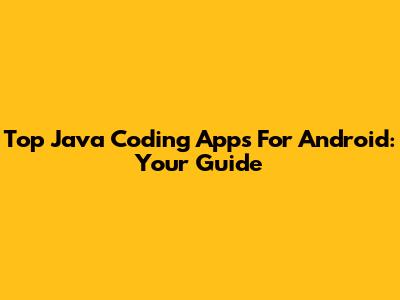 Top Java Coding Apps For Android: Your Guide