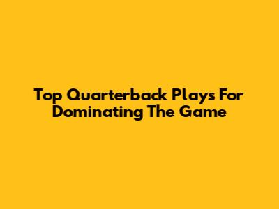 Top Quarterback Plays For Dominating The Game