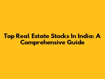 Top Real Estate Stocks In India: A Comprehensive Guide