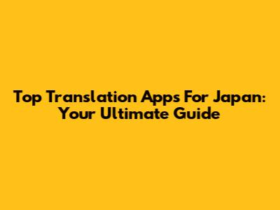 Top Translation Apps For Japan: Your Ultimate Guide