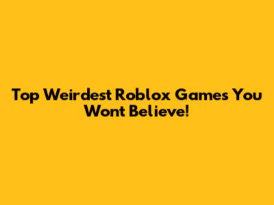 Top Weirdest Roblox Games You Won't Believe!