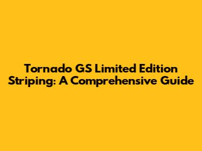 Tornado GS Limited Edition Striping: A Comprehensive Guide