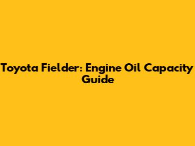 Toyota Fielder: Engine Oil Capacity Guide
