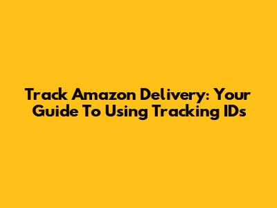 Track Amazon Delivery: Your Guide To Using Tracking IDs