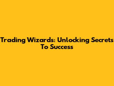 Trading Wizards: Unlocking Secrets To Success