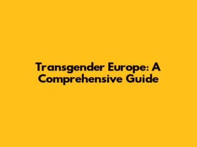 Transgender Europe: A Comprehensive Guide