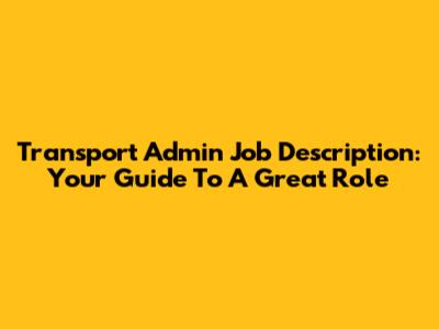 Transport Admin Job Description: Your Guide To A Great Role