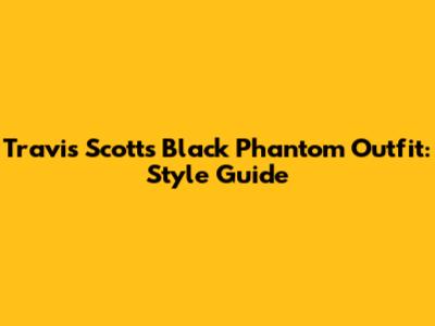 Travis Scott's Black Phantom Outfit: Style Guide