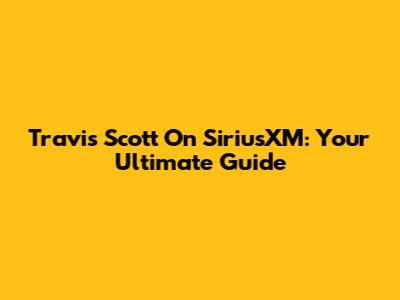 Travis Scott On SiriusXM: Your Ultimate Guide