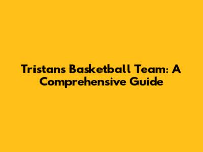 Tristan's Basketball Team: A Comprehensive Guide