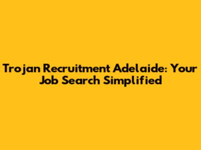 Trojan Recruitment Adelaide: Your Job Search Simplified