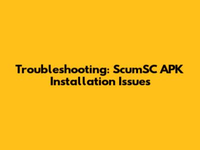 Troubleshooting: ScumSC APK Installation Issues
