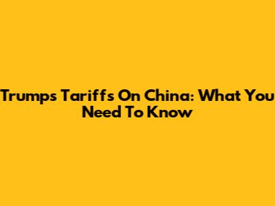 Trump's Tariffs On China: What You Need To Know