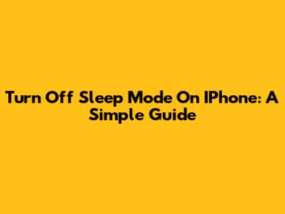 Turn Off Sleep Mode On IPhone: A Simple Guide
