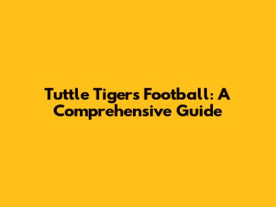 Tuttle Tigers Football: A Comprehensive Guide