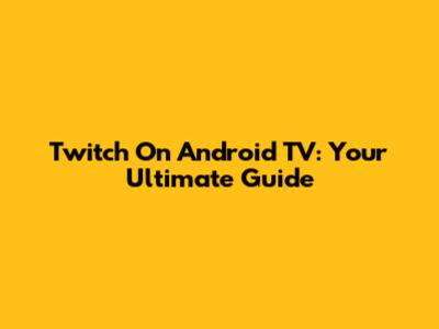 Twitch On Android TV: Your Ultimate Guide