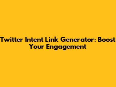 Twitter Intent Link Generator: Boost Your Engagement