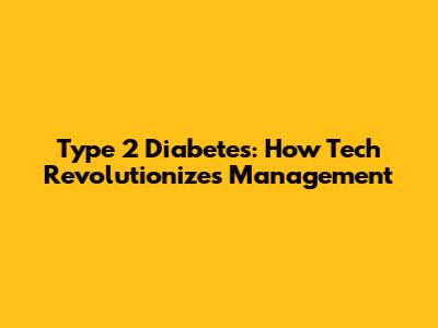 Type 2 Diabetes: How Tech Revolutionizes Management