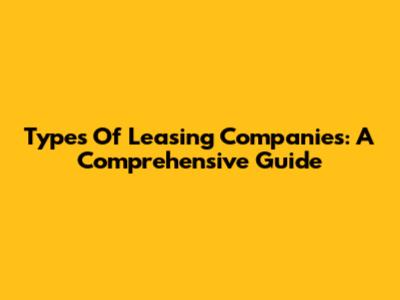Types Of Leasing Companies: A Comprehensive Guide