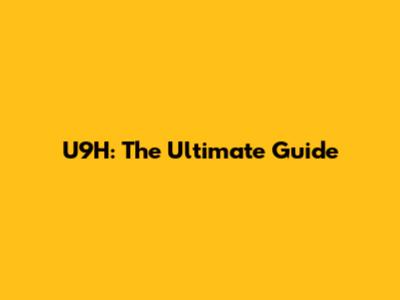 U9H: The Ultimate Guide