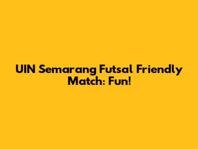 UIN Semarang Futsal Friendly Match: Fun!