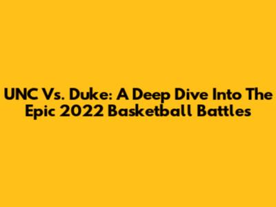 UNC Vs. Duke: A Deep Dive Into The Epic 2022 Basketball Battles