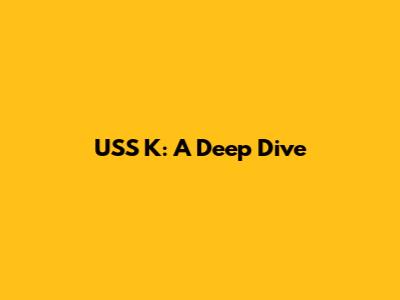USS K: A Deep Dive