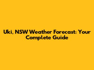 Uki, NSW Weather Forecast: Your Complete Guide
