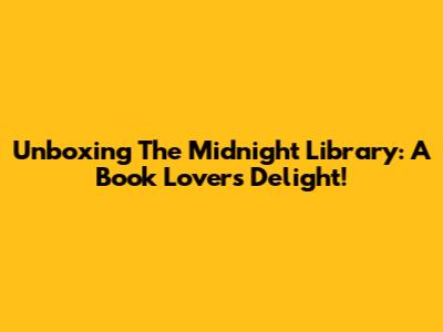 Unboxing The Midnight Library: A Book Lover's Delight!