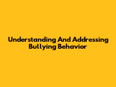 Understanding And Addressing Bullying Behavior