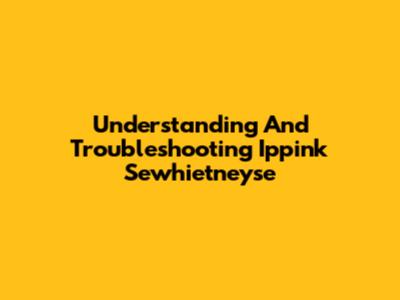 Understanding And Troubleshooting Ippink Sewhietneyse