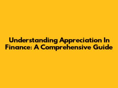 Understanding Appreciation In Finance: A Comprehensive Guide