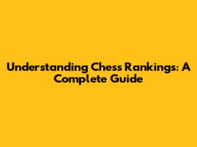 Understanding Chess Rankings: A Complete Guide