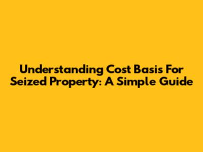 Understanding Cost Basis For Seized Property: A Simple Guide