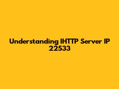 Understanding IHTTP Server IP 22533